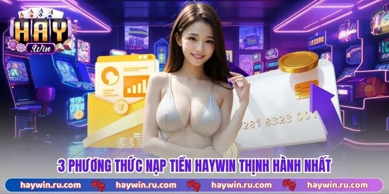 3 phương thức nạp tiền Haywin thịnh hành nhất