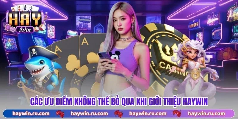 Giới Thiệu Haywin - Nền Tảng Chất Lượng, Kho Game Đa Dạng Các Ưu Điểm Không Thể Bỏ Qua Khi Giới Thiệu Haywin