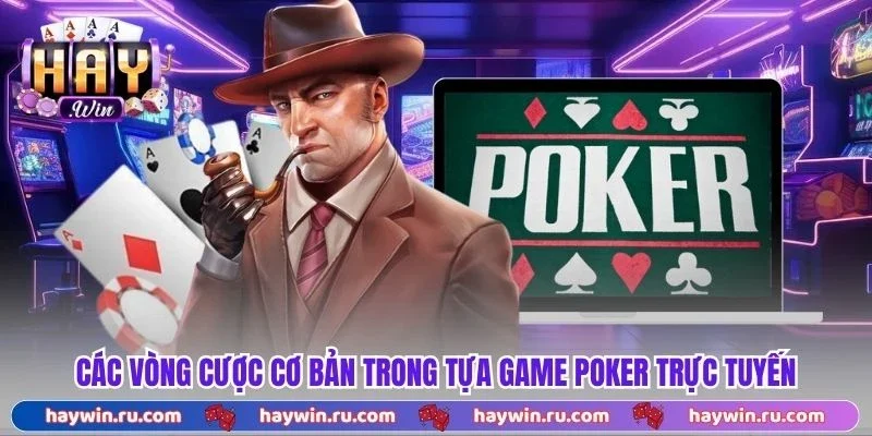 Poker - Trải Nghiệm Game Trực Tuyến Nhận Thưởng Hấp Dẫn Các vòng cược cơ bản trong tựa game poker trực tuyến