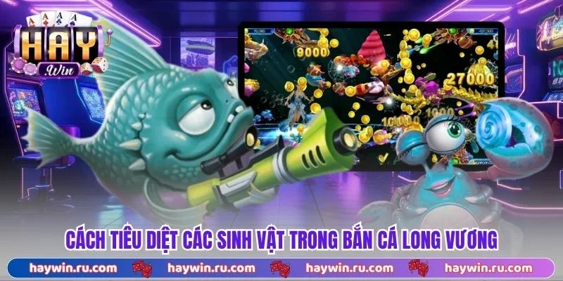 Bắn Cá Long Vương – Siêu Phẩm Cuốn Hút Hàng Đầu 2026 Cách Tiêu Diệt Các Sinh Vật Trong Bắn Cá Long Vương