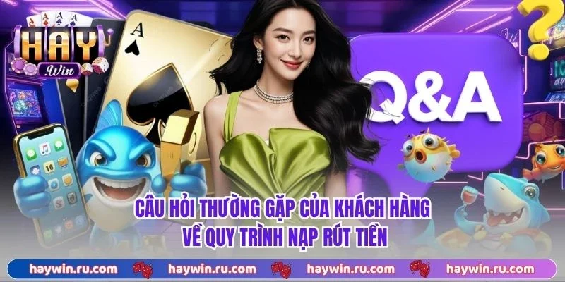 Câu hỏi thường gặp của khách hàng về quy trình nạp rút tiền