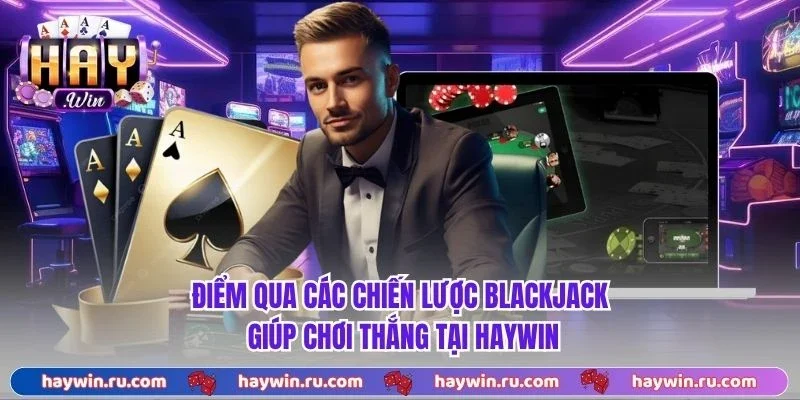 Điểm qua các chiến lược blackjack giúp chơi thắng tại Haywin