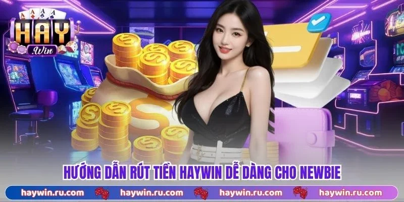 Rút Tiền Haywin | Giao Dịch Thần Tốc, Tiện Lợi Tối Đa Hướng dẫn rút tiền Haywin dễ dàng cho newbie
