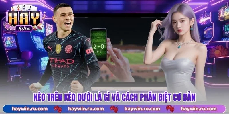 Kèo Trên Kèo Dưới Là Gì? Cách Phân Biệt Và Đặt Cược Chuẩn Kèo trên kèo dưới là gì và cách phân biệt cơ bản