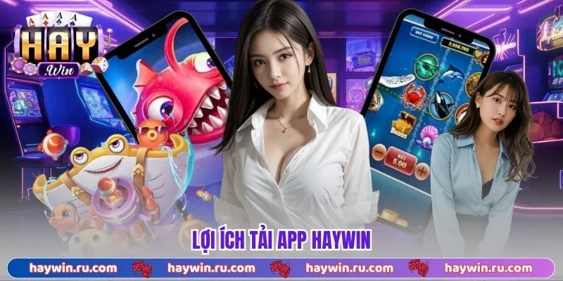 Tải App Haywin - Cài Đặt Tiện Lợi, Trải Nghiệm Mọi Lúc Lợi ích tải app Haywin