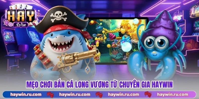 Bắn Cá Long Vương – Siêu Phẩm Cuốn Hút Hàng Đầu 2026 Mẹo Chơi Bắn Cá Long Vương Từ Chuyên Gia Haywin