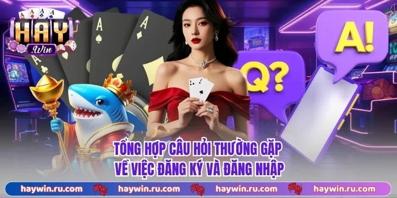 Tổng hợp câu hỏi thường gặp về việc đăng ký và đăng nhập