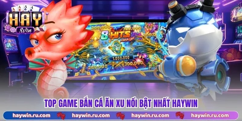 Top game bắn cá ăn xu nổi bật nhất Haywin