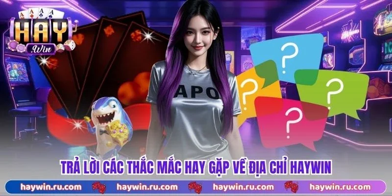 Haywin - Link Vào Cổng Game Haywin Chính Thức 2026 Trả Lời Các Thắc Mắc Hay Gặp Về Địa Chỉ Haywin