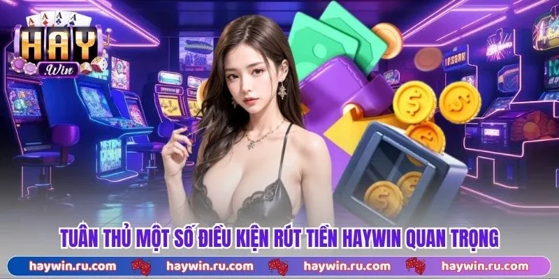 Rút Tiền Haywin | Giao Dịch Thần Tốc, Tiện Lợi Tối Đa Tuân thủ một số điều kiện rút tiền Haywin quan trọng