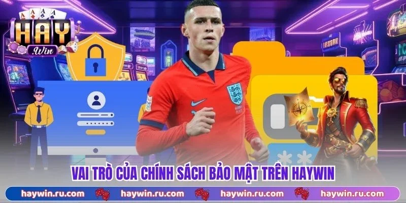 Chính Sách Bảo Mật Haywin - Toàn Bộ Quy Định Mới Nhất 2026 Vai Trò Của Chính Sách Bảo Mật Trên Haywin